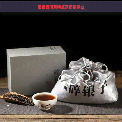 南桥普洱茶特点及南桥茶业