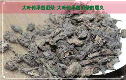 大叶传承普洱茶-大叶传承普洱茶的意义