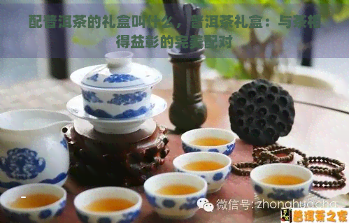 配普洱茶的礼盒叫什么，普洱茶礼盒：与茶相得益彰的完美配对