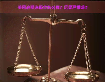 美团逾期违规会怎么样？后果严重吗？