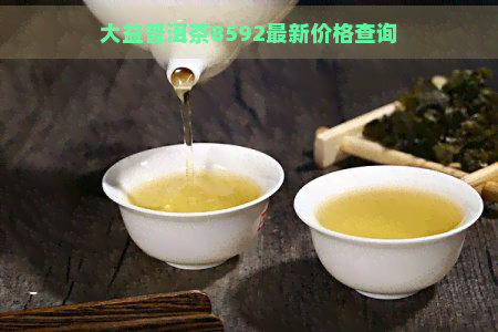 大益普洱茶8592最新价格查询