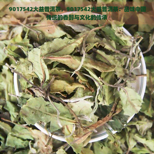 9017542大益普洱茶，9017542大益普洱茶：品味中国传统的香醇与文化的传承