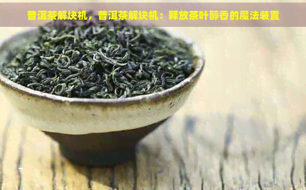 普洱茶解块机，普洱茶解块机：释放茶叶醇香的魔法装置