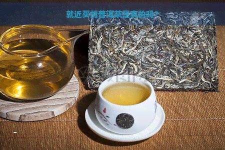 就近买的普洱茶是真的吗？