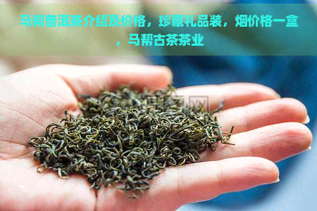 马帮普洱茶介绍及价格，珍藏礼品装，烟价格一盒，马帮古茶茶业