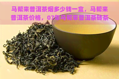 马帮来普洱茶烟多少钱一盒，马帮来普洱茶价格，07年马帮来普洱茶砖茶，马帮来滇红普洱茶2012多少钱