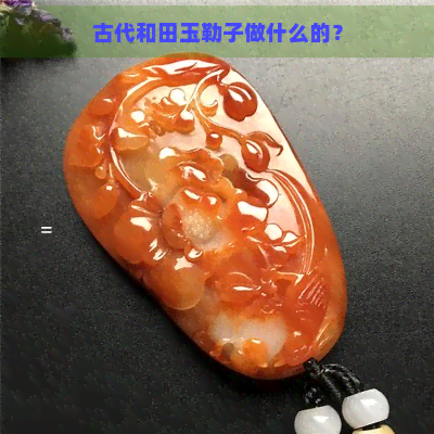 古代和田玉勒子做什么的？