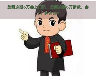 美团逾期6万会上门吗，美团逾期6万借款，会上门追讨吗？