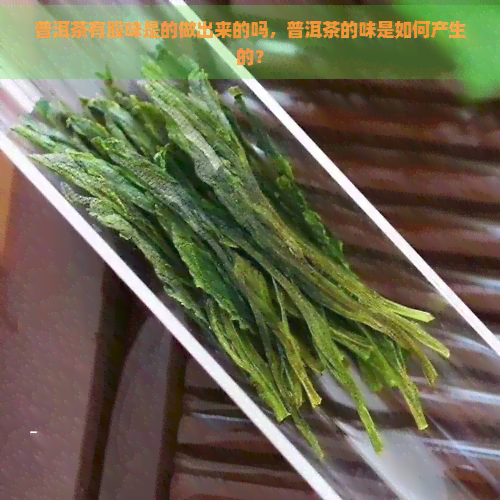 普洱茶有股味是的做出来的吗，普洱茶的味是如何产生的？