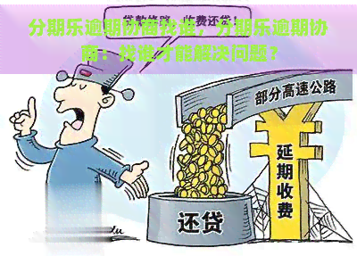 逾期协商找谁，逾期协商：找谁才能解决问题？