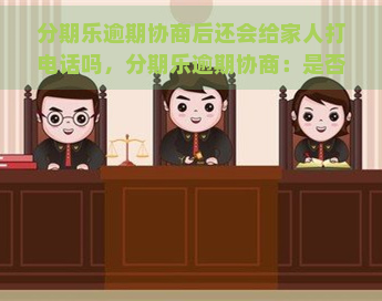 逾期协商后还会给家人打电话吗，逾期协商：是否会波及到家人？