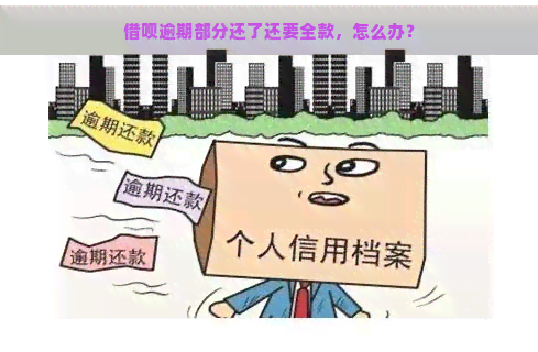 借呗逾期部分还了还要全款，怎么办？