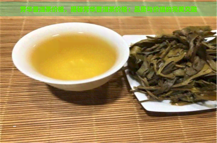 芳华普洱茶价格，揭秘芳华普洱茶价格：品质与价值的完美交融