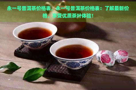 永一号普洱茶价格表，永一号普洱茶价格表：了解最新价格，享受优质茶叶体验！