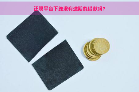 还呗平台下线没有逾期能借款吗？