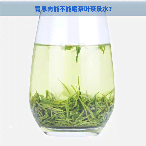 胃息肉能不能喝茶叶茶及水？