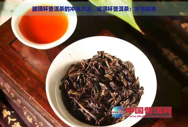 玻璃杯普洱茶的冲泡方法，玻璃杯普洱茶：冲泡指南