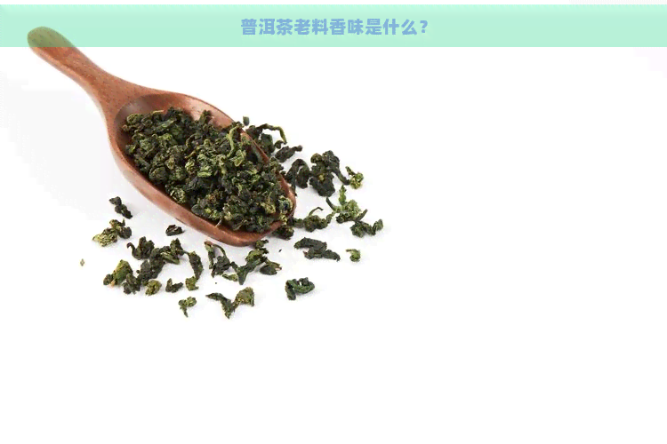 普洱茶老料香味是什么？