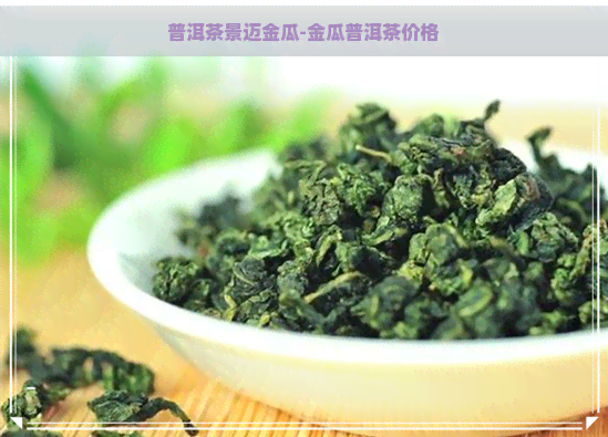 普洱茶景迈金瓜-金瓜普洱茶价格