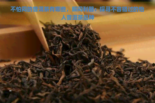 不怕闷的普洱茶有哪些，解闷利器：探寻不容错过的怡人普洱茶品种