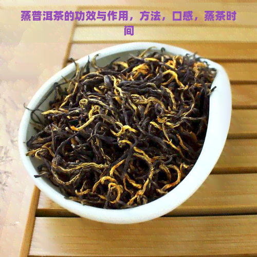 蒸普洱茶的功效与作用，方法，口感，蒸茶时间