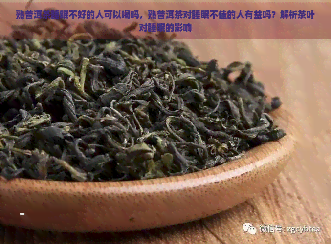 熟普洱茶睡眠不好的人可以喝吗，熟普洱茶对睡眠不佳的人有益吗？解析茶叶对睡眠的影响