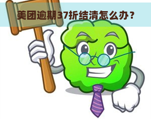 美团逾期37折结清怎么办？