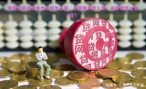 美团逾期违约金合法吗怎么算，逾期费用怎么算，逾期会怎么处理？