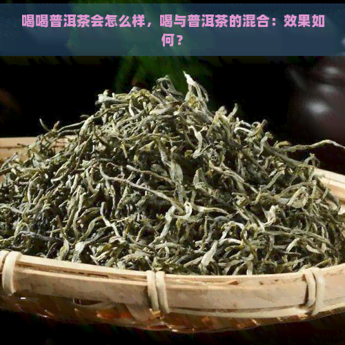 喝喝普洱茶会怎么样，喝与普洱茶的混合：效果如何？