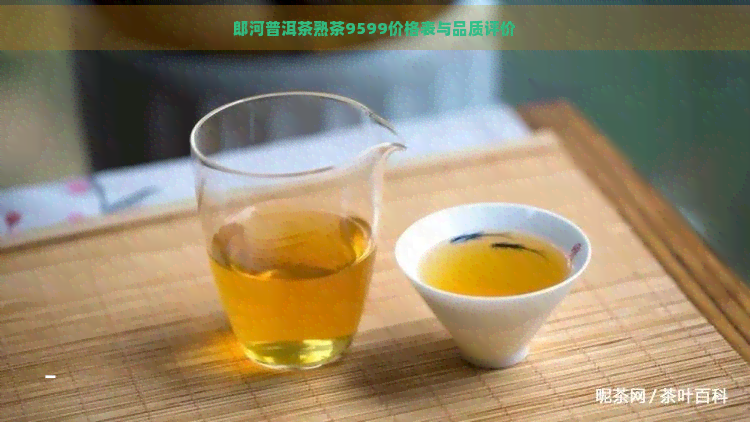 郎河普洱茶熟茶9599价格表与品质评价