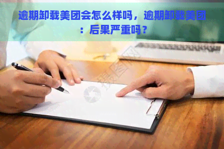 逾期卸载美团会怎么样吗，逾期卸载美团：后果严重吗？