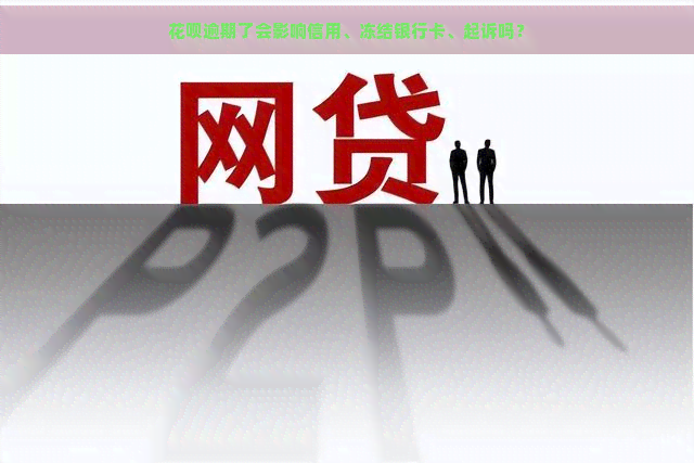 花呗逾期了会影响信用、冻结银行卡、起诉吗？