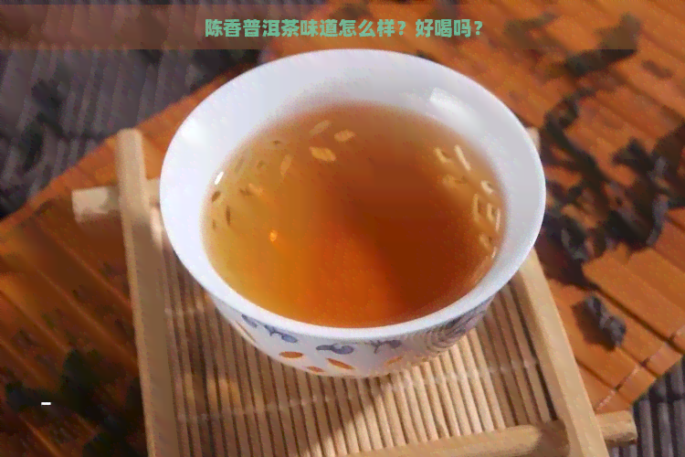 陈香普洱茶味道怎么样？好喝吗？