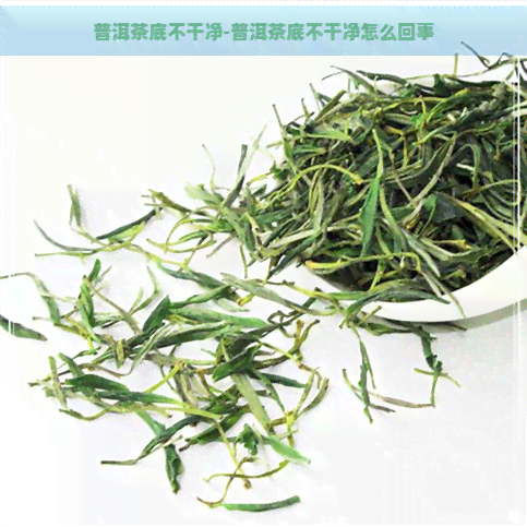 普洱茶底不干净-普洱茶底不干净怎么回事