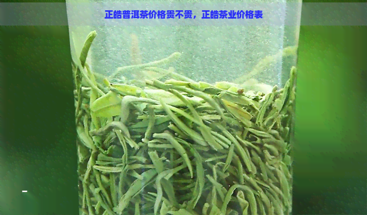 正皓普洱茶价格贵不贵，正皓茶业价格表