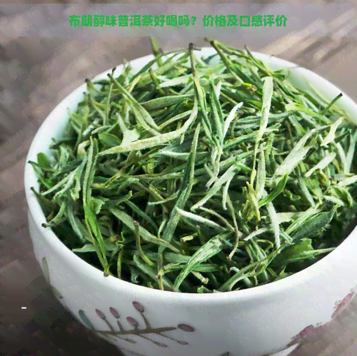 布朗醇味普洱茶好喝吗？价格及口感评价