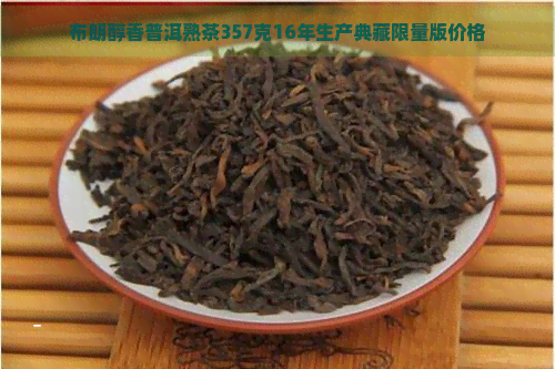 布朗醇香普洱熟茶357克16年生产典藏限量版价格