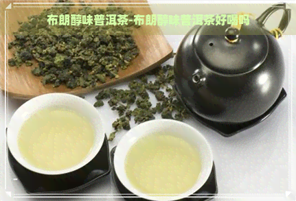 布朗醇味普洱茶-布朗醇味普洱茶好喝吗