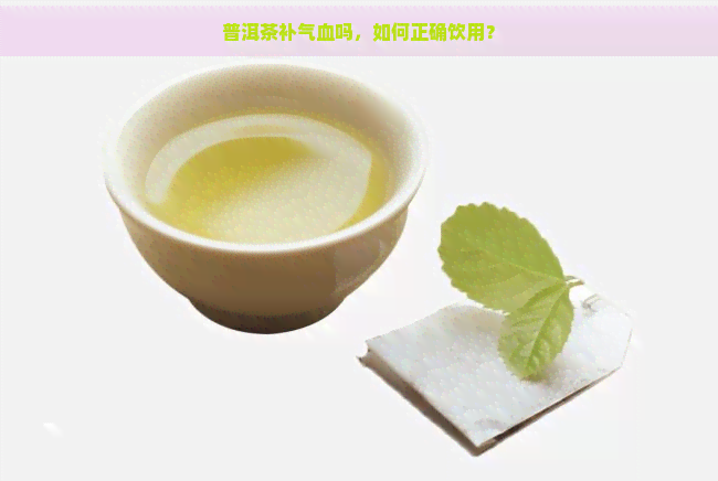 普洱茶补气血吗，如何正确饮用？