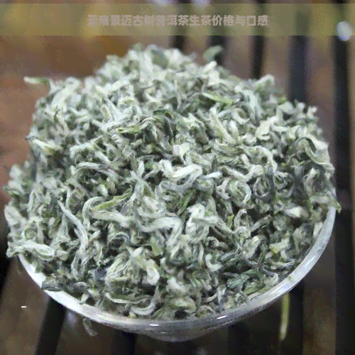 云南景迈古树普洱茶生茶价格与口感