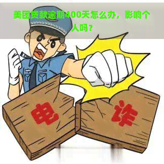 美团贷款逾期400天怎么办，影响个人吗？