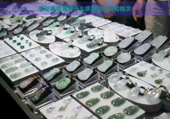 春彩翡翠属于什么级别的价格和档次