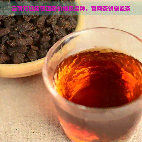 云南万红扬普洱茶价格及品种，官网茶饼袋泡茶