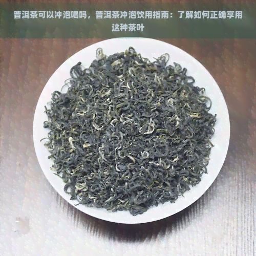 普洱茶可以冲泡喝吗，普洱茶冲泡饮用指南：了解如何正确享用这种茶叶