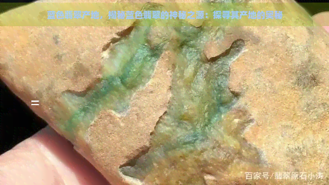 蓝色翡翠产地，揭秘蓝色翡翠的神秘之源：探寻其产地的奥秘