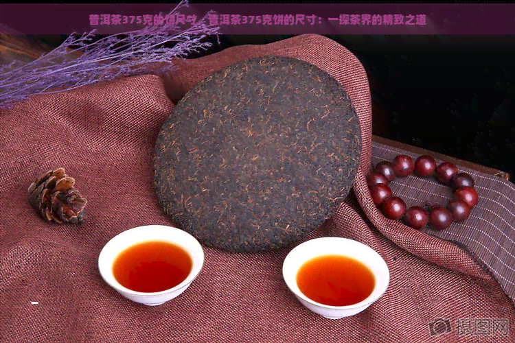 普洱茶375克的饼尺寸，普洱茶375克饼的尺寸：一探茶界的精致之道