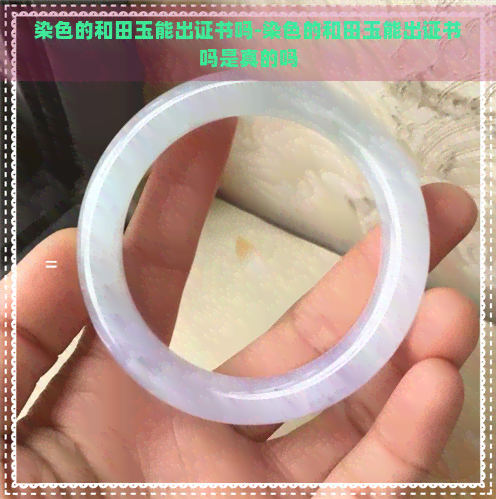 染色的和田玉能出证书吗-染色的和田玉能出证书吗是真的吗