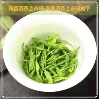 有普洱茶上市吗-有普洱茶上市吗知乎