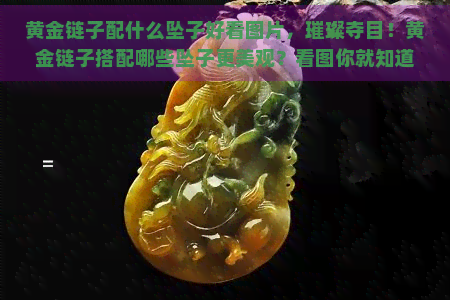 黄金链子配什么坠子好看图片，璀璨夺目！黄金链子搭配哪些坠子更美观？看图你就知道了！