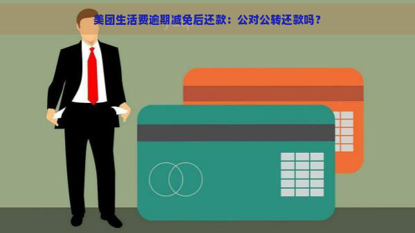 美团生活费逾期减免后还款：公对公转还款吗？